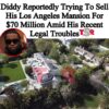 Diddy is now selling his Los Angeles mansion for  million following federal raid